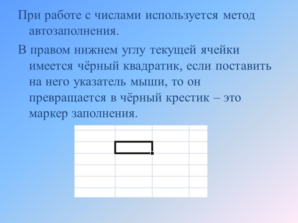 При работе с числами используется метод автозаполнения. В правом нижнем углу текущей ячейки имеется